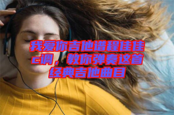 我愛你吉他譜程佳佳c調(diào)，教你彈奏這首經(jīng)典吉他曲目