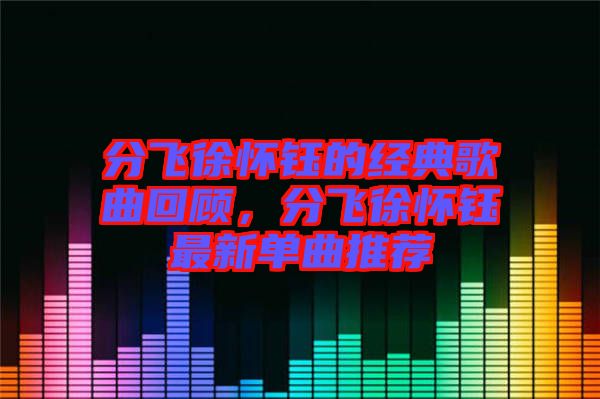 分飛徐懷鈺的經(jīng)典歌曲回顧，分飛徐懷鈺最新單曲推薦