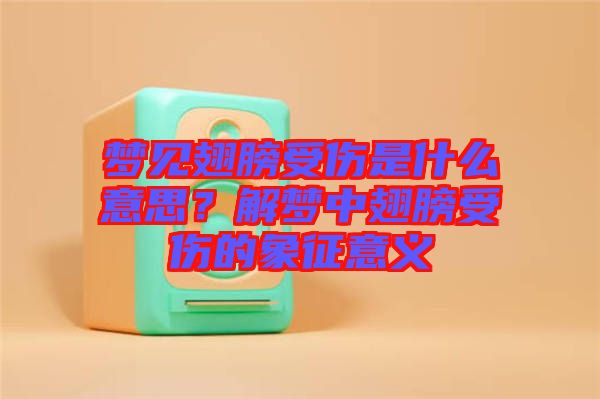 夢見翅膀受傷是什么意思？解夢中翅膀受傷的象征意義