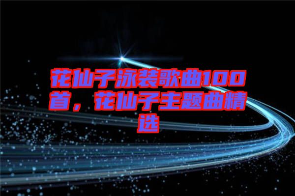 花仙子泳裝歌曲100首，花仙子主題曲精選