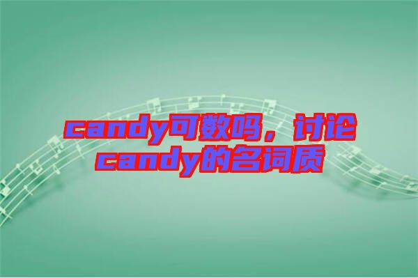 candy可數(shù)嗎，討論candy的名詞質(zhì)