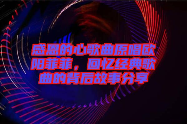 感恩的心歌曲原唱?dú)W陽菲菲，回憶經(jīng)典歌曲的背后故事分享