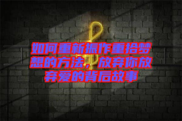 如何重新振作重拾夢(mèng)想的方法，放棄你放棄愛的背后故事