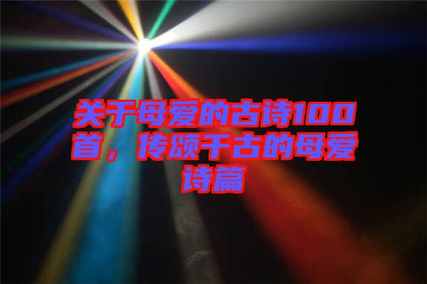 關(guān)于母愛的古詩100首，傳頌千古的母愛詩篇