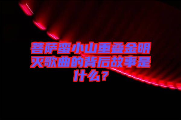 菩薩蠻小山重疊金明滅歌曲的背后故事是什么？