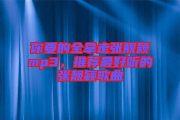 你要的全拿走張靚穎mp3，推薦最好聽的張靚穎歌曲