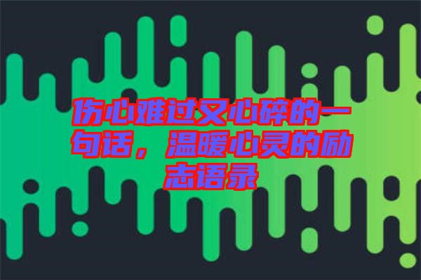 傷心難過(guò)又心碎的一句話(huà)，溫暖心靈的勵(lì)志語(yǔ)錄