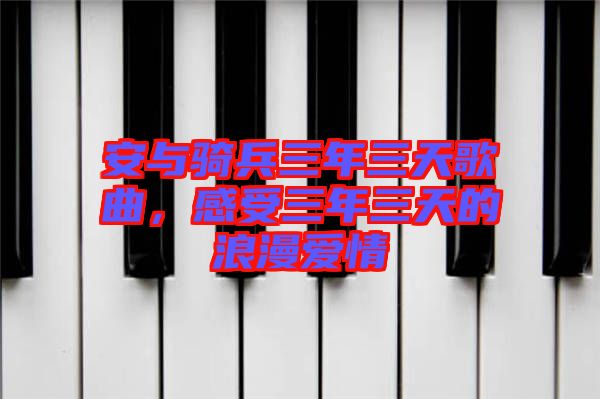 安與騎兵三年三天歌曲，感受三年三天的浪漫愛情