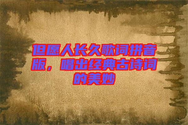 但愿人長久歌詞拼音版，唱出經(jīng)典古詩詞的美妙