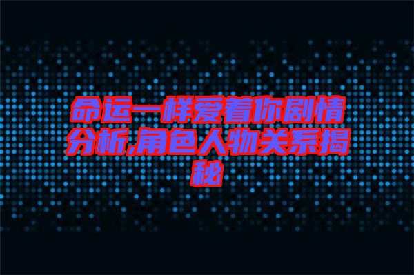 命運(yùn)一樣愛(ài)著你劇情分析,角色人物關(guān)系揭秘