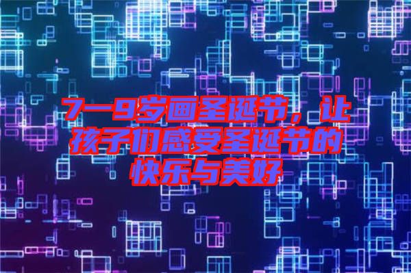 7一9歲畫(huà)圣誕節(jié)，讓孩子們感受圣誕節(jié)的快樂(lè)與美好