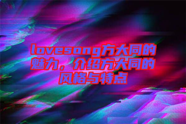 lovesong方大同的魅力，介紹方大同的風格與特點