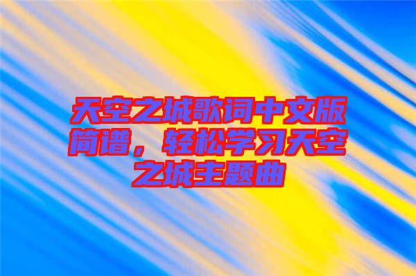 天空之城歌詞中文版簡(jiǎn)譜，輕松學(xué)習(xí)天空之城主題曲