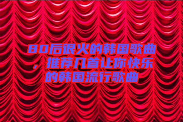 80后很火的韓國歌曲，推薦幾首讓你快樂的韓國流行歌曲