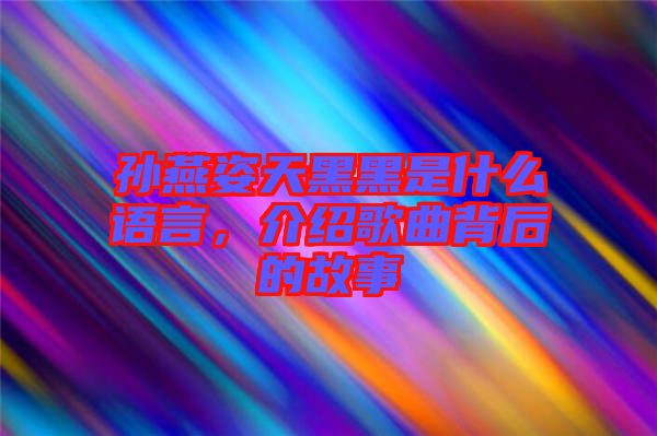 孫燕姿天黑黑是什么語言，介紹歌曲背后的故事