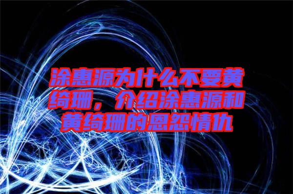 涂惠源為什么不要黃綺珊，介紹涂惠源和黃綺珊的恩怨情仇