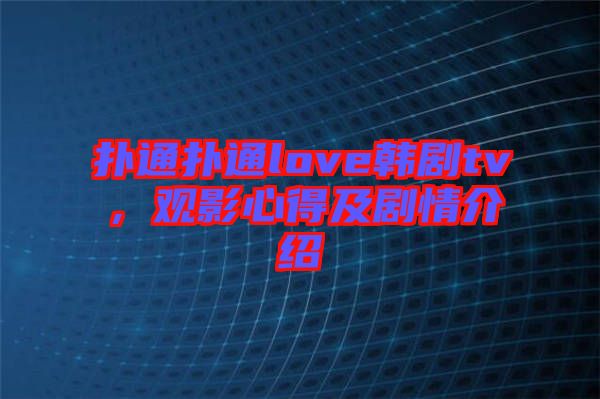 撲通撲通love韓劇tv，觀影心得及劇情介紹