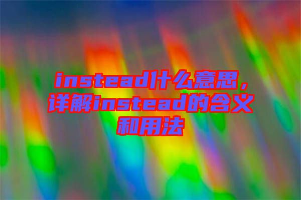 instead什么意思，詳解instead的含義和用法