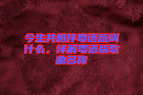 今生共相伴粵語版叫什么，詳解粵語版歌曲名稱