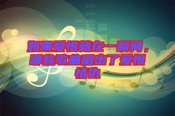 如果愛恨就在一瞬間，哪些歌曲唱出了愛恨情仇