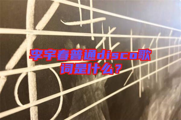 李宇春普通disco歌詞是什么？