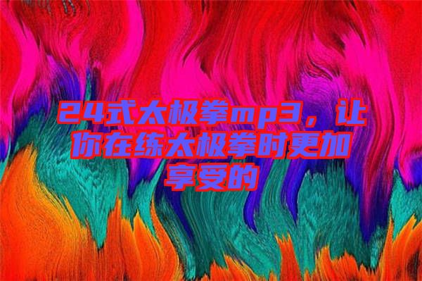 24式太極拳mp3，讓你在練太極拳時(shí)更加享受的