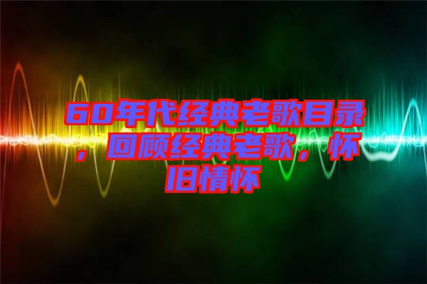 60年代經(jīng)典老歌目錄，回顧經(jīng)典老歌，懷舊情懷