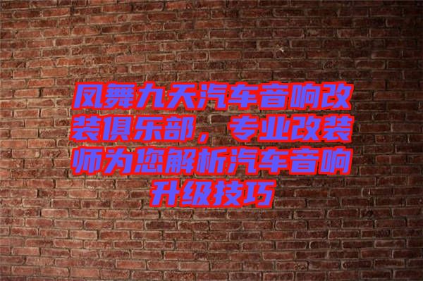 鳳舞九天汽車音響改裝俱樂部，專業(yè)改裝師為您解析汽車音響升級(jí)技巧