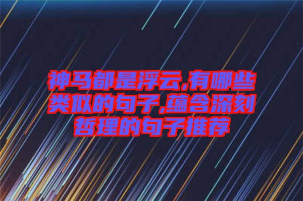 神馬都是浮云,有哪些類似的句子,蘊(yùn)含深刻哲理的句子推薦