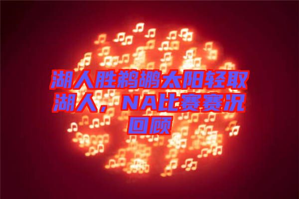 湖人勝鵜鶘太陽(yáng)輕取湖人，NA比賽賽況回顧