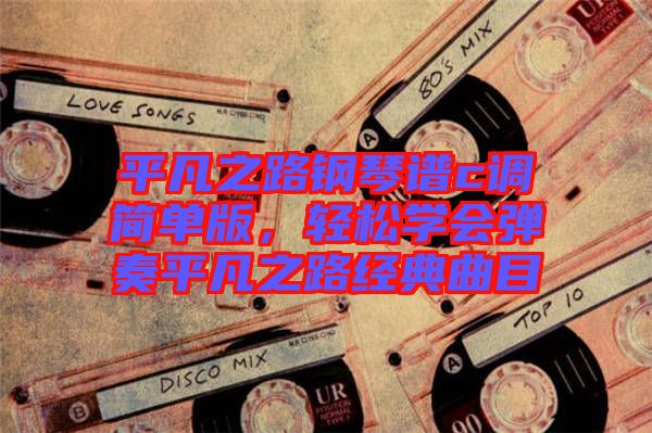 平凡之路鋼琴譜c調(diào)簡單版，輕松學(xué)會(huì)彈奏平凡之路經(jīng)典曲目