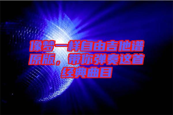 像夢一樣自由吉他譜原版，帶你彈奏這首經(jīng)典曲目