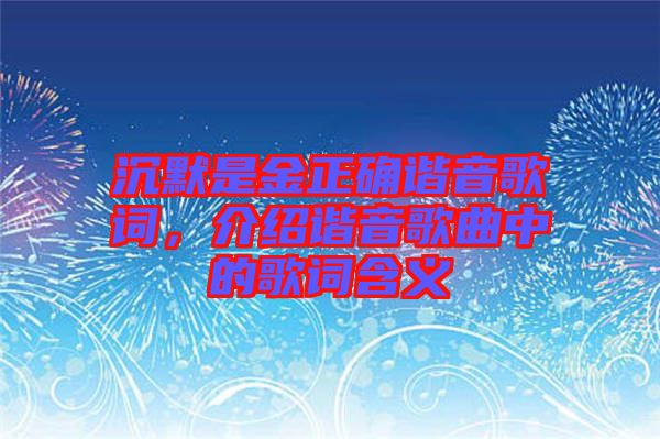 沉默是金正確諧音歌詞，介紹諧音歌曲中的歌詞含義