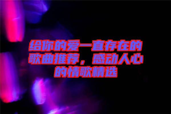 給你的愛一直存在的歌曲推薦，感動人心的情歌精選