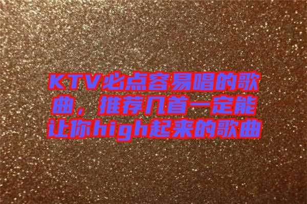 KTV必點(diǎn)容易唱的歌曲，推薦幾首一定能讓你high起來的歌曲