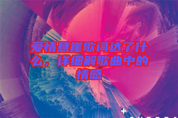 愛情懸崖歌詞達(dá)了什么，詳細(xì)解歌曲中的情感