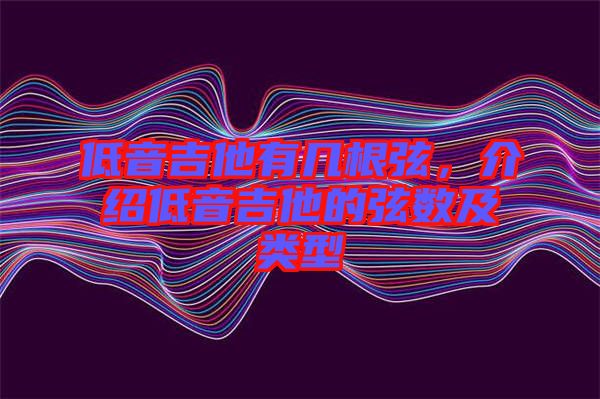 低音吉他有幾根弦，介紹低音吉他的弦數(shù)及類型