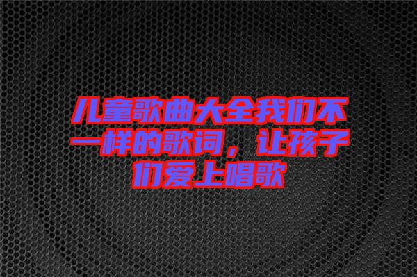 兒童歌曲大全我們不一樣的歌詞，讓孩子們愛上唱歌