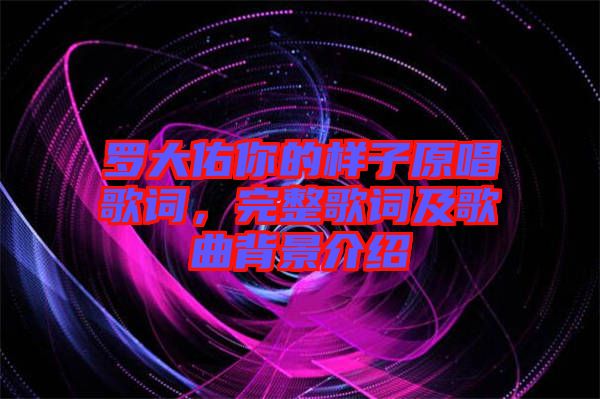 羅大佑你的樣子原唱歌詞，完整歌詞及歌曲背景介紹