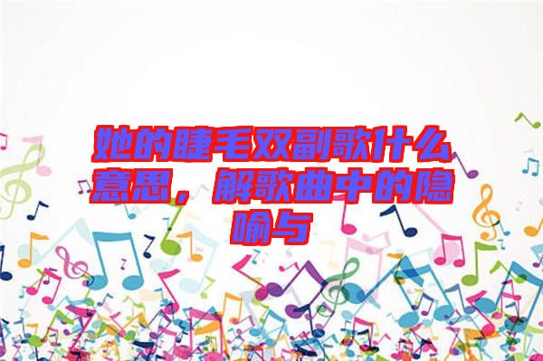 她的睫毛雙副歌什么意思，解歌曲中的隱喻與