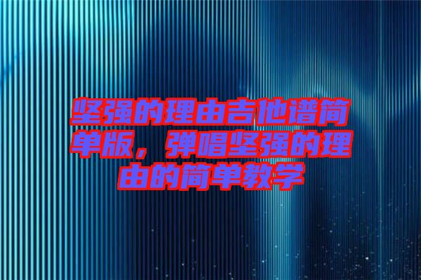 堅強的理由吉他譜簡單版，彈唱堅強的理由的簡單教學(xué)