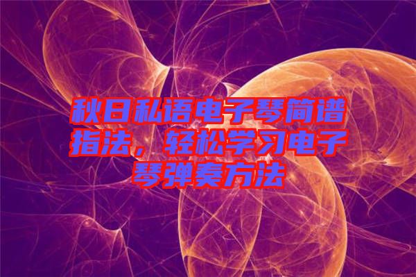 秋日私語電子琴簡譜指法，輕松學(xué)習(xí)電子琴彈奏方法