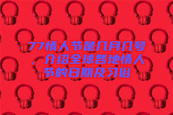 77情人節(jié)是幾月幾號(hào)，介紹全球各地情人節(jié)的日期及習(xí)俗