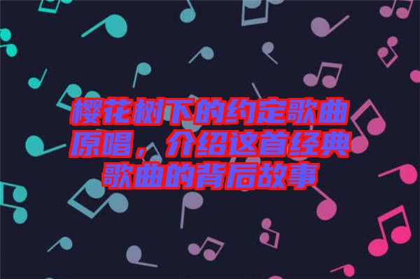 櫻花樹(shù)下的約定歌曲原唱，介紹這首經(jīng)典歌曲的背后故事