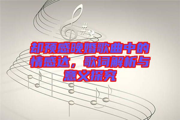 卻預感晚婚歌曲中的情感達，歌詞解析與意義探究