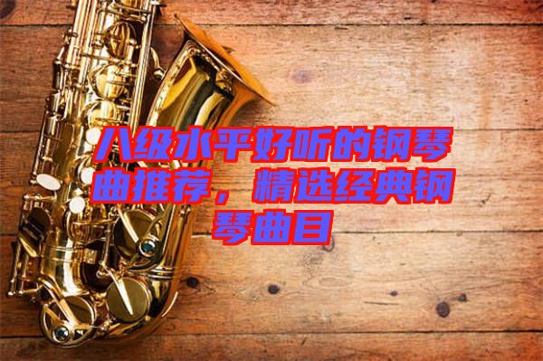 八級水平好聽的鋼琴曲推薦，精選經(jīng)典鋼琴曲目