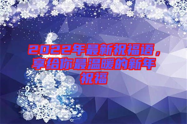 2022年最新祝福語(yǔ)，享給你最溫暖的新年祝福