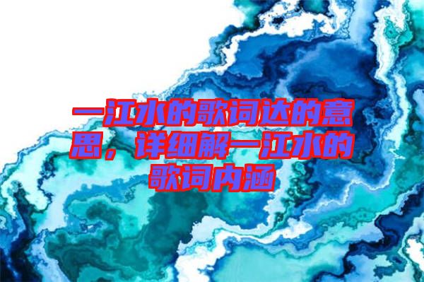 一江水的歌詞達(dá)的意思，詳細(xì)解一江水的歌詞內(nèi)涵