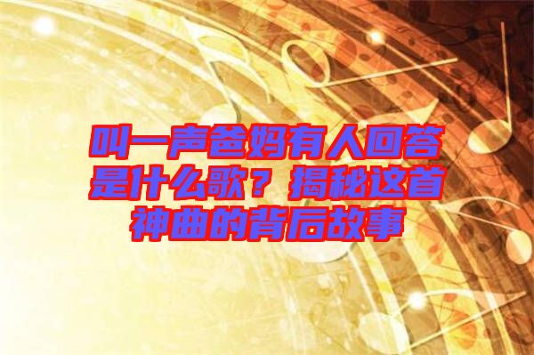 叫一聲爸媽有人回答是什么歌？揭秘這首神曲的背后故事