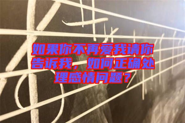 如果你不再愛我請你告訴我，如何正確處理感情問題？